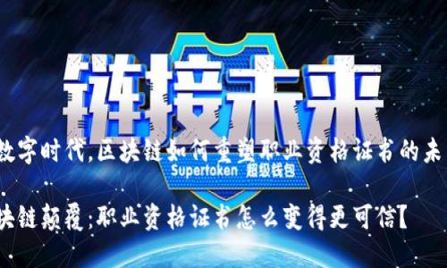 在数字时代，区块链如何重塑职业资格证书的未来？

区块链颠覆：职业资格证书怎么变得更可信？