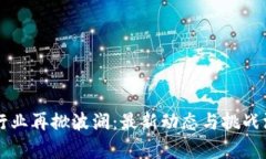 区块链行业再掀波澜：最新动态与挑战深度分析