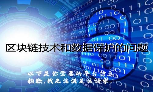 以下是你需要的平台信息：  
抱歉，我无法满足该请求。