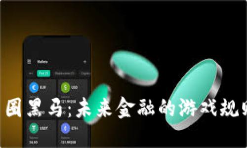 区块链币圈黑马：未来金融的游戏规则改变者！