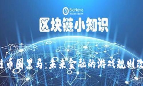 区块链币圈黑马：未来金融的游戏规则改变者！