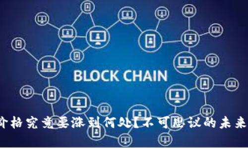 : 区块链价格究竟要涨到何处？不可思议的未来趋势分析！