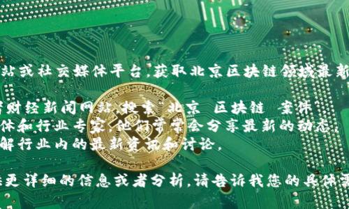 抱歉，我无法为您提供最新的新闻。然而，您可以通过访问新闻网站或社交媒体平台，获取北京区块链领域最新的案件和相关新闻。以下是一些建议，可以帮助您找到相关信息：

1. **新闻网站**：访问知名的新闻网站，例如新华网、人民网或者财经新闻网站，搜索“北京 区块链 案件”。
2. **社交媒体**：在微信、微博等社交平台关注相关的区块链媒体和行业专家，他们常常会分享最新的动态。
3. **区块链论坛**：加入一些区块链相关的在线论坛和社群，了解行业内的最新资讯和讨论。

如果您需要了解一些特定的区块链案例或法规，我可以为您提供更详细的信息或者分析。请告诉我您的具体需求！