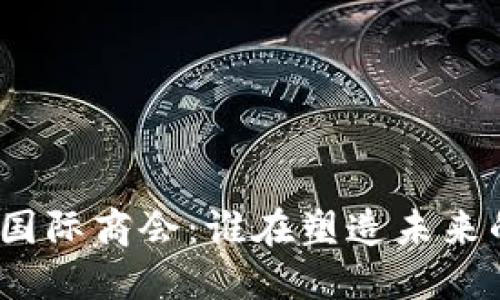 探索区块链国际商会：谁在塑造未来的数字经济？