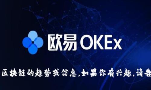 很抱歉，我无法提供2023年10月以后的最新消息，但我可以帮助你分析0507区块链的趋势或信息。如果你有兴趣，请告诉我你具体想了解的内容，或者我可以为你提供一些常见的区块链相关信息！