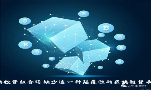 你的投资组合还缺少这一种颠覆性的区块链货币吗？