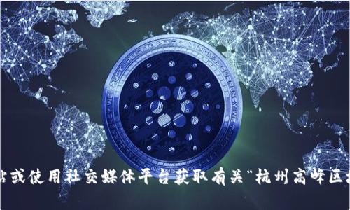 抱歉，我无法提供最新的消息或事件更新。建议您访问相关的新闻网站或使用社交媒体平台获取有关“杭州高峰区块链”的最新信息。如果您有其他问题或需要进一步的信息，欢迎提问！