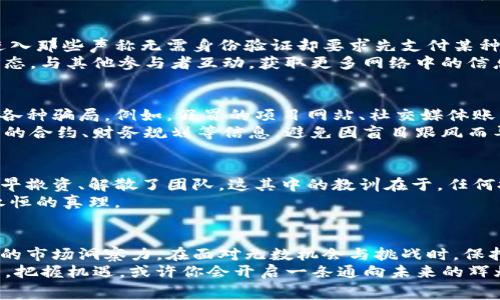 区块链免费送币：你是否在错过这个时代的财富机会？

区块链, 免费送币, 财富机会/guanjianci

引言：财富的新时代
在这个数字化飞速发展的时代，区块链技术成为了一个备受瞩目的话题。无论是在社交媒体上还是投资论坛，关于“免费送币”的讨论层出不穷。许多人因而感到兴奋与好奇：加入这场数字货币的风暴，是否意味着能在财富之海里扬帆起航？然而，真正的挑战在于如何聪明地抓住这一机会，而不是任其从手中溜走。

区块链与免费送币的基础概念
首先，让我们来了解一下区块链和“免费送币”这一概念。区块链是一个去中心化的数字账本，意味着它不被任何单一机构控制。它具有高透明度和安全性。正因为如此，许多创业公司和项目通过免费的代币分发来吸引用户和投资者。这些代币可以是项目的实用代币、治理代币，或者是为了促使用户参与而发放的奖励。

为什么要关注免费送币活动？
在许多区块链项目中，“免费送币”不仅是促进项目营销的一种手段，同时也成为用户参与、体验新产品的一种途径。用户会得到一些由项目方免费赠送的代币，这些代币往往价值透明，与项目的发展紧密关联。参与这些活动的用户可能享受到未来代币升值的机会。
然而，要注意的是，这些活动通常伴随着一定的风险。大多数情况下，免费的代币可能有限，或是项目的实力和未来表现尚不明朗。因此，参与时需要谨慎考量，了解每个项目的真实背景和发展潜力。

如何找到可信的免费送币信息？
在互联网的信息 flooding 之下，要找到可信的免费送币活动并不容易。首先可以关注主流的区块链社区，比如 Reddit、Telegram 和 Twitter，这些平台往往会第一时间分享新兴项目和优惠活动。同时，可以定期查看一些专业的区块链媒体网站，了解行业动态与深度分析。
此外，参与一些区块链的线上或线下活动，例如黑客松、会议等，不仅可以获得关于免费送币的第一手信息，还有机会与项目团队进行面对面的交流，从而更好地判断项目的可信度和未来发展方向。

成功获取免费送币的小技巧
获取免费送币固然听上去诱人，但必须懂得一些技巧才能提高成功的概率。首先，你需要确保自己在合规的范围内进行操作，尽量避免进入那些声称无需身份验证却要求先支付某种费用的项目，这些往往是骗局。
其次，合理规划参与策略，例如评估所需的社交媒体关注量、参与人数和不同项目的代币分发规则，提前做好准备。此外，及时跟进行业动态，与其他参与者互动，获取更多网络中的信息，提升自身的敏感度。

警惕风险与骗局
不可否认的是，区块链世界吸引了大量的创新者和投资者，但也同样滋生了不少不法分子，他们可能会利用用户对免费送币的渴望设置各种骗局。例如，假冒的项目网站、社交媒体账户或假消息等，都可能引诱你误入歧途。因此，务必运用好自己的判断力，仔细验证每一个信息源，并保持警惕。
在参与免费送币活动前，务必对项目团队进行深入调查，了解该团队的背景、以往表现和社区反响，确保其信誉度和实力。同时，关注他们的合约、财务规划等信息，避免因盲目跟风而导致的损失。

从免费送币获取的教训
虽然许多项目的免费送币活动吸引了大量的参与者，但其中也不乏令人失望的情形。有些项目在赠币后未能如承诺般顺利推出，甚至早早撤资、解散了团队。这其中的教训在于，任何投资或参与活动都需要我们对此项目有充分的了解。对待“免费”诱惑的心态，切莫因为贪婪而失去理智。
毕竟，参与区块链项目的过程中，做好风险控制才是盈利的根本所在。无论是免费送币或者其他投资选择，明智的决策与深入的研究是永恒的真理。

结论：掌握机遇，绘制未来的蓝图
区块链免费送币无疑是一个值得探索的领域，但要想在其中获得真正的财富与机会，不仅需要细致入微的研究和决策能力，也要有敏锐的市场洞察力。在面对无数机会与挑战时，保持理智与知识的积累，从而更加自在地掌控自己的财富之路。
所以，当你下次听到“免费送币”这一概念时，不妨停下来，问问自己：这个机会真的是我梦想中的财富之路，还是迷雾中的陷阱？沉下心来，把握机遇，或许你会开启一条通向未来的辉煌道路。
