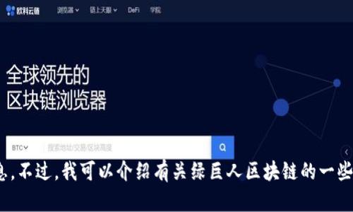 很抱歉，我无法提供实时更新的新闻或最新消息。不过，我可以介绍有关绿巨人区块链的一些基本信息和背景。请问您想了解哪些具体内容？