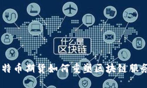迎接未来：比特币期货如何重塑区块链服务网络的生态