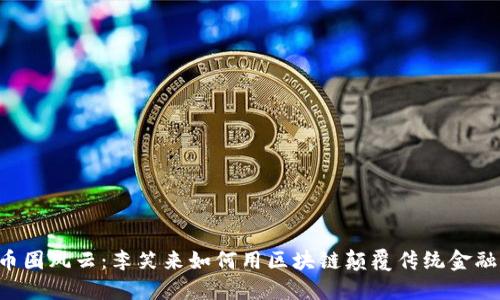 币圈风云：李笑来如何用区块链颠覆传统金融？