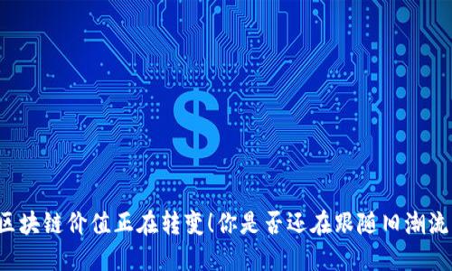 区块链价值正在转变！你是否还在跟随旧潮流？