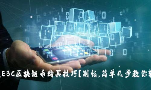 想要掌握EBC区块链币购买技巧？别怕，简单几步教你轻松入门！