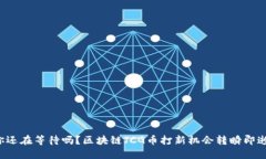 你还在等待吗？区块链JCG币打新机会转瞬即逝！