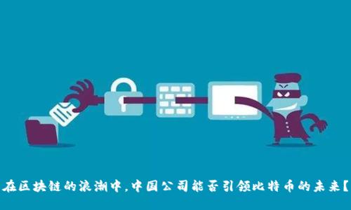 在区块链的浪潮中，中国公司能否引领比特币的未来？