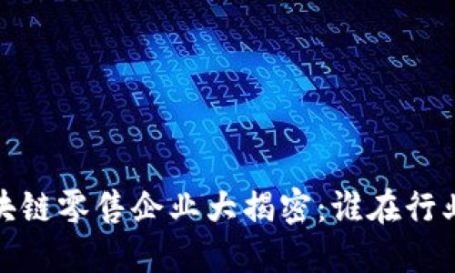 2023年区块链零售企业大揭密：谁在行业当之无愧？
