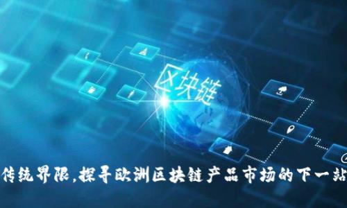 撕掉传统界限，探寻欧洲区块链产品市场的下一站革命