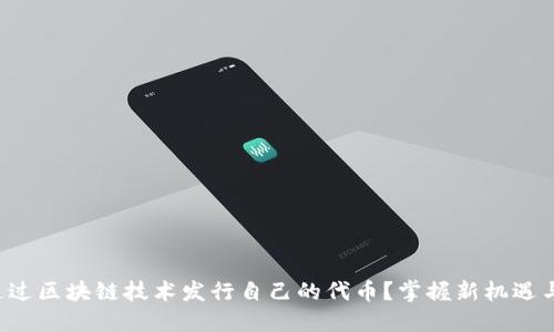 如何通过区块链技术发行自己的代币？掌握新机遇与挑战！