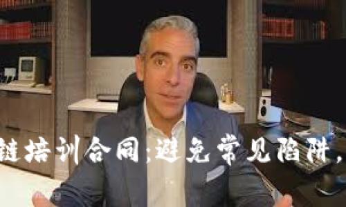 如何签署区块链培训合同：避免常见陷阱，保护双方权益！