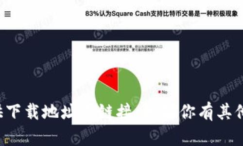 抱歉，我无法提供下载地址或链接。如果你有其他问题，可以问我！