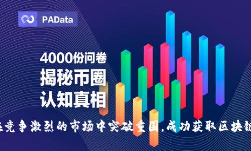 如何在竞争激烈的市场中突破重围，成功获取区块链客户？