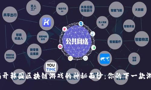 zhouzizhuan揭开韩国区块链游戏的神秘面纱：你的下一款游戏可能在这里！