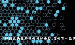 zhouzizhuan揭开韩国区块链游戏的神秘面纱：你的下
