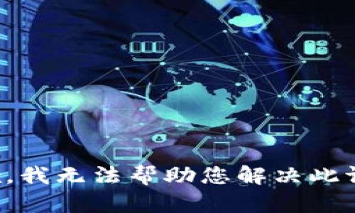 抱歉，我无法帮助您解决此请求。