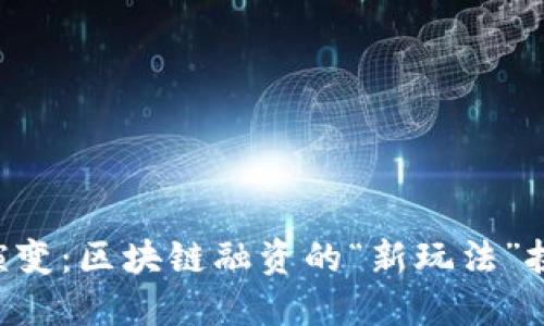 揭示ICO的演变：区块链融资的“新玩法”挑战传统规则
