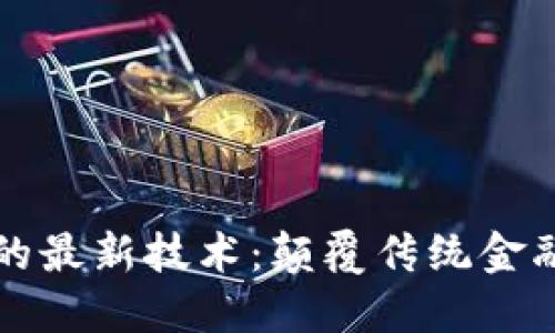 区块链货币的最新技术：颠覆传统金融的未来挑战