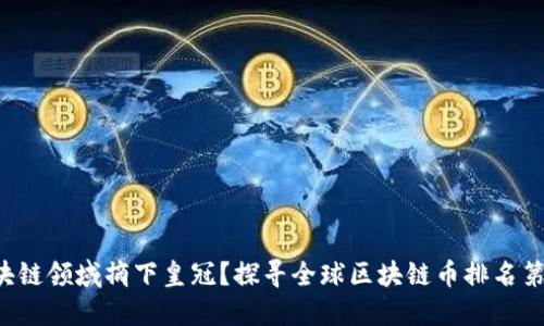 谁会在区块链领域摘下皇冠？探寻全球区块链币排名第一的公司！