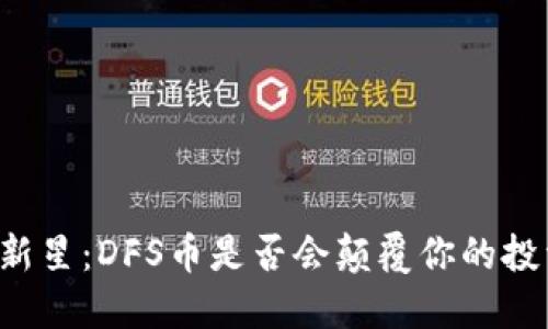 区块链新星：DFS币是否会颠覆你的投资理念？