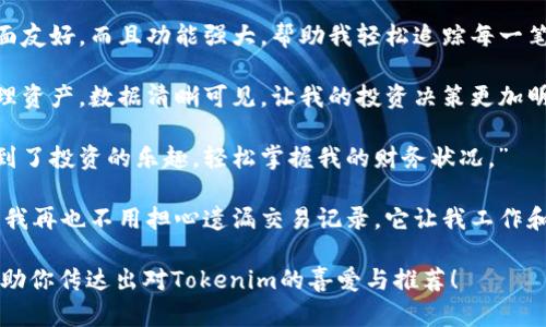 当然可以！这里有几句适合在朋友圈分享的句子，展示对Tokenim的热情和使用体验：

1. “最近我发现了Tokenim，真是太好用了！让我的加密货币管理变得更加简单和高效。”
  
2. “用Tokenim记录我的投资，让我随时随地掌握最新动态，真是个聪明工具！”
  
3. “Tokenim不仅界面友好，而且功能强大，帮助我轻松追踪每一笔交易。”
  
4. “在Tokenim上管理资产，数据清晰可见，让我的投资决策更加明智！”
  
5. “Tokenim让我找到了投资的乐趣，轻松掌握我的财务状况。”

6. “使用Tokenim后，我再也不用担心遗漏交易记录，它让我工作和生活更加有序。”

希望这些句子能够帮助你传达出对Tokenim的喜爱与推荐！