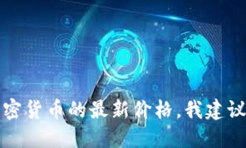 抱歉，我无法提供实时的价格信息或数据。如果您想了解树图区块链或其他加密货币的最新价格，我建议您访问专业的财经网站或加密货币交易平台，那里会提供最新的信息和数据。