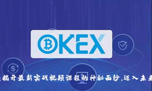 掌握区块链：揭开最新实战视频课程的神秘面纱，迈入未来科技的浪潮