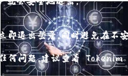 如果您想退出 Tokenim（一个加密货币交易平台）的登录状态，可以通过以下步骤进行操作：

步骤一：打开 Tokenim 应用或网站
首先，确保您已经在设备上打开了 Tokenim 的移动应用或者网站。如果您还没有登录，请先登录您的账号。

步骤二：找到个人账户设置
在应用或网页的右上角，通常会有一个用户头像或者菜单图标。点击它，您会看到个人账户或设置的选项。这个选项可能写成“我的账户”、“个人资料”或者“设置”。

步骤三：选择退出登录
在账户设置页面，您应该能找到“退出登录”或“注销”的选项。点击这个选项，系统会提示您确认是否真的要退出。

步骤四：确认退出
一旦点击退出登录，系统可能会要求您确认操作。确认后，您的账户就会安全地退出。

步骤五：确保安全
为了保护您的账户安全，建议在公共设备上使用完 Tokenim 后立即退出登录。同时避免在不安全的网络环境中进行登录操作。

以上就是退出 Tokenim 的简单步骤。如果您在操作过程中遇到任何问题，建议查看 Tokenim 的帮助中心或联系客服支持以获得更多帮助。