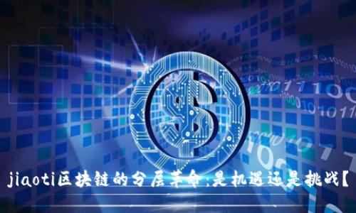 jiaoti区块链的分层革命：是机遇还是挑战？
