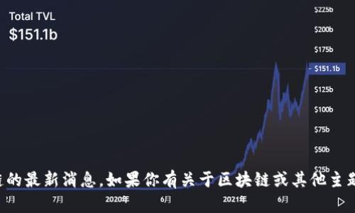 抱歉，我无法提供关于盐都区块链的最新消息。如果你有关于区块链或其他主题的具体问题，我会很乐意帮助你。