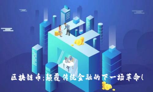 区块链币：颠覆传统金融的下一场革命！