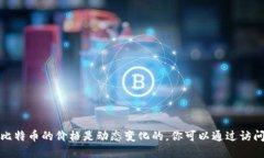 很抱歉，我无法提供实时的区块链或比特币价格