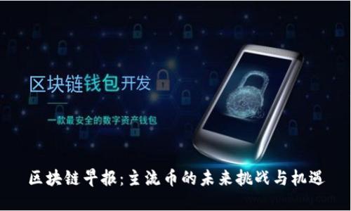 区块链早报：主流币的未来挑战与机遇