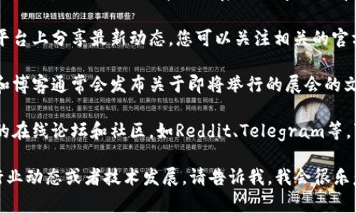 关于香港区块链展会的最新时间表，我无法提供实时更新的信息。不过，我可以告诉您如何找到这些信息并提供一些相关的内容。

通常，您可以通过以下途径获取香港区块链展会的最新时间表：

1. **官方网站**：大多数展会都会有专门的网站，上面会列出详细的展会时间、地点和参与的公司。
   
2. **社交媒体**：许多展会会在社交媒体平台上分享最新动态，您可以关注相关的官方账号，如Twitter、Facebook、LinkedIn等。

3. **行业资讯网站**：相关的区块链媒体和博客通常会发布关于即将举行的展会的文章，您可以通过搜索引擎查询最新信息。

4. **行业论坛和社区**：参与区块链相关的在线论坛和社区，如Reddit、Telegram等，可以获得其他参与者的分享和经验。

如果您希望了解更多关于区块链的内容、行业动态或者技术发展，请告诉我，我会很乐意提供帮助！