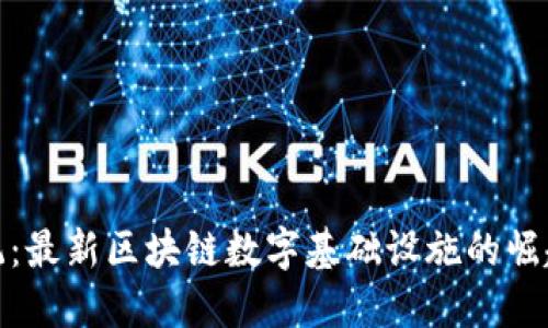 颠覆传统：最新区块链数字基础设施的崛起与机遇