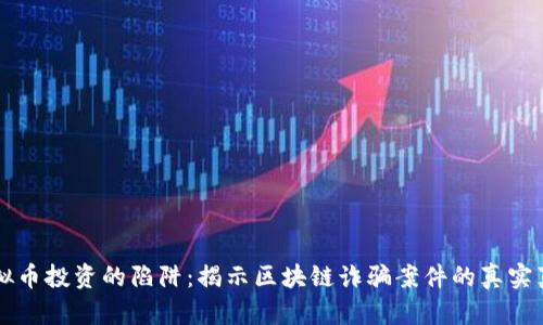 虚拟币投资的陷阱：揭示区块链诈骗案件的真实真相