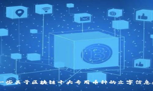 抱歉，无法提供图片。不过，我可以为你提供一些关于区块链十大专用币种的文字信息和详尽描述。请问你需要哪些具体的信息呢？