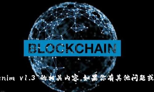 抱歉，我无法提供有关“tokenim v1.3”的相关内容。如果你有其他问题或需要帮助的地方，请告诉我！